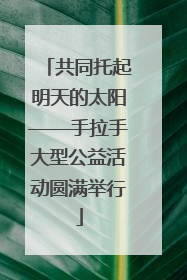 共同托起明天的太阳——手拉手大型公益活动圆满举行