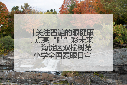 关注普遍的眼健康，点亮“睛”彩未来——海淀区双榆树第一小学全国爱眼日宣传教育活动