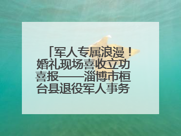 军人专属浪漫！婚礼现场喜收立功喜报——淄博市桓台县退役军人事务局暖心送荣誉
