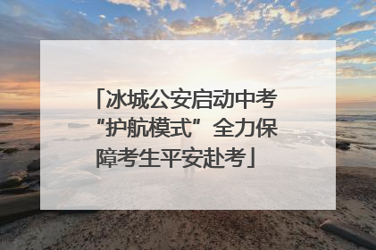 冰城公安启动中考“护航模式”全力保障考生平安赴考