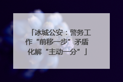 冰城公安：警务工作“前移一步”矛盾化解“主动一分”