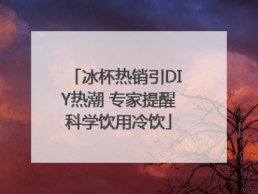 冰杯热销引DIY热潮 专家提醒科学饮用冷饮