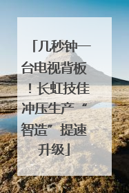 几秒钟一台电视背板！长虹技佳冲压生产“智造”提速升级