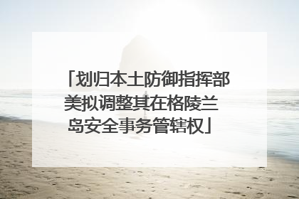 划归本土防御指挥部 美拟调整其在格陵兰岛安全事务管辖权