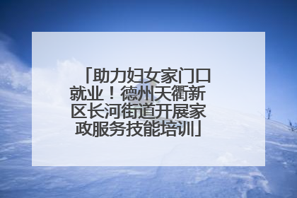 助力妇女家门口就业！德州天衢新区长河街道开展家政服务技能培训