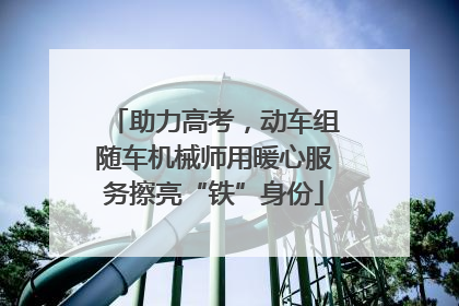助力高考，动车组随车机械师用暖心服务擦亮“铁”身份