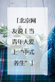 北京网友说丨当青年人爱上“中式养生”