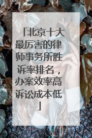 北京十大最厉害的律师事务所胜诉率排名，办案效率高诉讼成本低