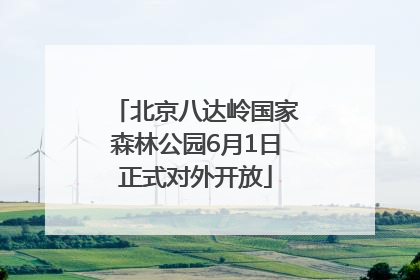北京八达岭国家森林公园6月1日正式对外开放