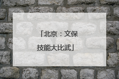 北京：文保技能大比武