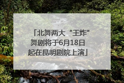北舞两大“王炸”舞剧将于6月18日起在昆明剧院上演