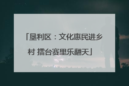 垦利区：文化惠民进乡村 擂台赛里乐翻天