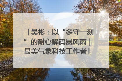 吴彬：以“多守一刻”的耐心解码暴风雨｜最美气象科技工作者
