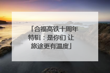 合福高铁十周年特辑：是你们 让旅途更有温度