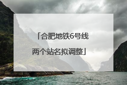 合肥地铁6号线两个站名拟调整