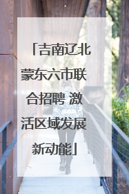 吉南辽北蒙东六市联合招聘 激活区域发展新动能