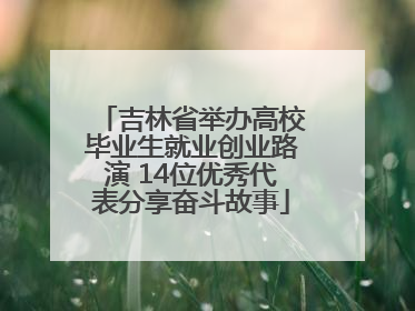吉林省举办高校毕业生就业创业路演 14位优秀代表分享奋斗故事