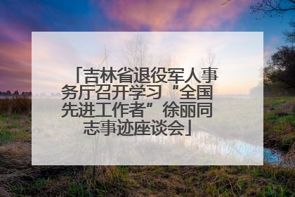 吉林省退役军人事务厅召开学习“全国先进工作者”徐丽同志事迹座谈会