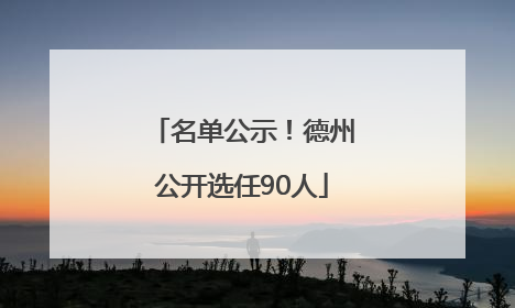 名单公示！德州公开选任90人