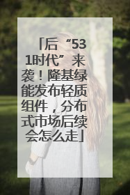 后“531时代”来袭！隆基绿能发布轻质组件，分布式市场后续会怎么走