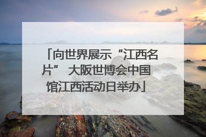 向世界展示“江西名片” 大阪世博会中国馆江西活动日举办