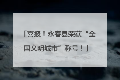 喜报！永春县荣获“全国文明城市”称号！