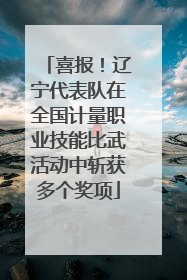 喜报！辽宁代表队在全国计量职业技能比武活动中斩获多个奖项