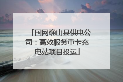 国网确山县供电公司：高效服务重卡充电站项目投运