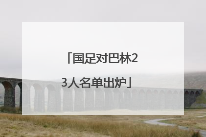 国足对巴林23人名单出炉