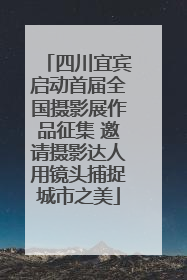 四川宜宾启动首届全国摄影展作品征集 邀请摄影达人用镜头捕捉城市之美