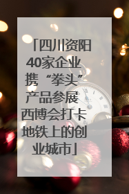 四川资阳40家企业携“拳头”产品参展 西博会打卡地铁上的创业城市