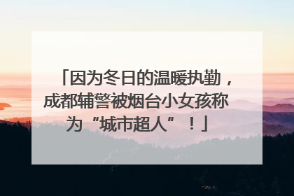 因为冬日的温暖执勤，成都辅警被烟台小女孩称为“城市超人”！