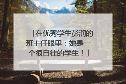 在优秀学生彭润的班主任眼里：她是一个很自律的学生！