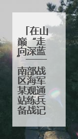 在山巅“走向深蓝”——南部战区海军某观通站练兵备战记事