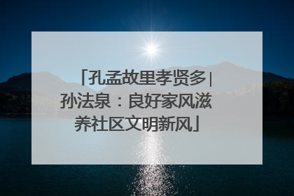 孔孟故里孝贤多∣孙法泉：良好家风滋养社区文明新风