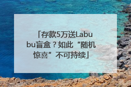 存款5万送Labubu盲盒？如此“随机惊喜”不可持续