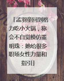 孟羽童回到格力吃小火锅，称会不自觉模仿董明珠：她给很多职场女性力量和指引