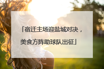宿迁主场迎盐城对决，美食方阵助球队出征