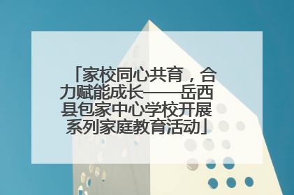 家校同心共育，合力赋能成长——岳西县包家中心学校开展系列家庭教育活动