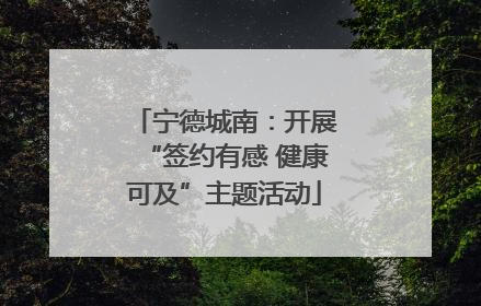 宁德城南：开展“签约有感 健康可及”主题活动