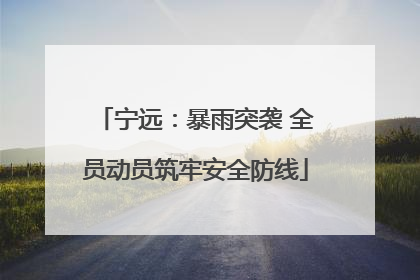 宁远：暴雨突袭 全员动员筑牢安全防线