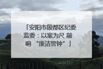安阳市殷都区纪委监委：以案为尺 敲响 “廉洁警钟”