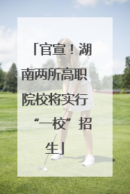 官宣！湖南两所高职院校将实行“一校”招生