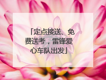 定点接送、免费送考，雷锋爱心车队出发