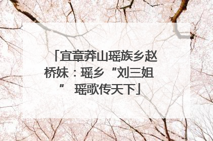 宜章莽山瑶族乡赵桥妹：瑶乡“刘三姐” 瑶歌传天下
