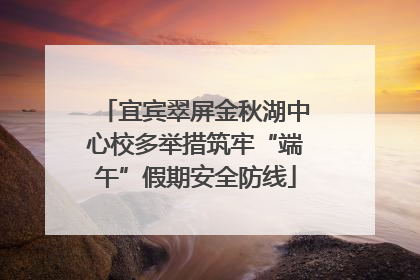 宜宾翠屏金秋湖中心校多举措筑牢“端午”假期安全防线