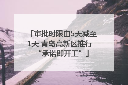 审批时限由5天减至1天 青岛高新区推行“承诺即开工”