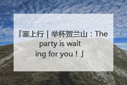 塞上行｜举杯贺兰山：The party is waiting for you！