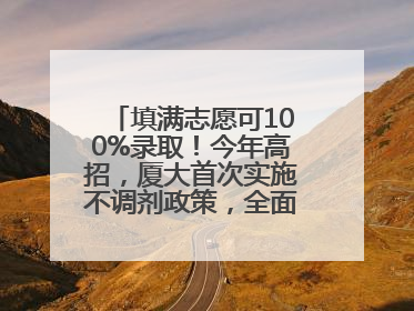 填满志愿可100%录取！今年高招，厦大首次实施不调剂政策，全面放开转专业