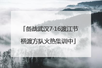 备战武汉7·16渡江节 横渡方队火热集训中